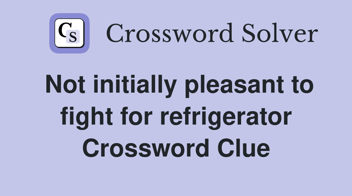 Not initially pleasant to fight for refrigerator Crossword Clue