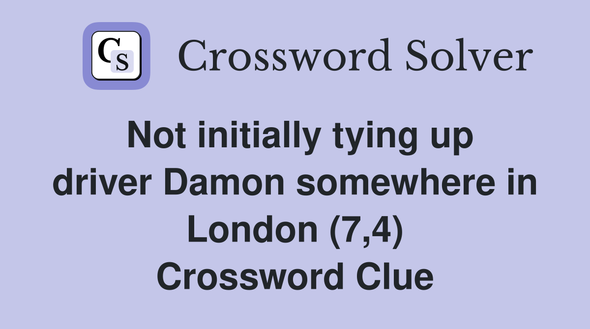 Not initially tying up driver Damon somewhere in London (7,4) Crossword Clue