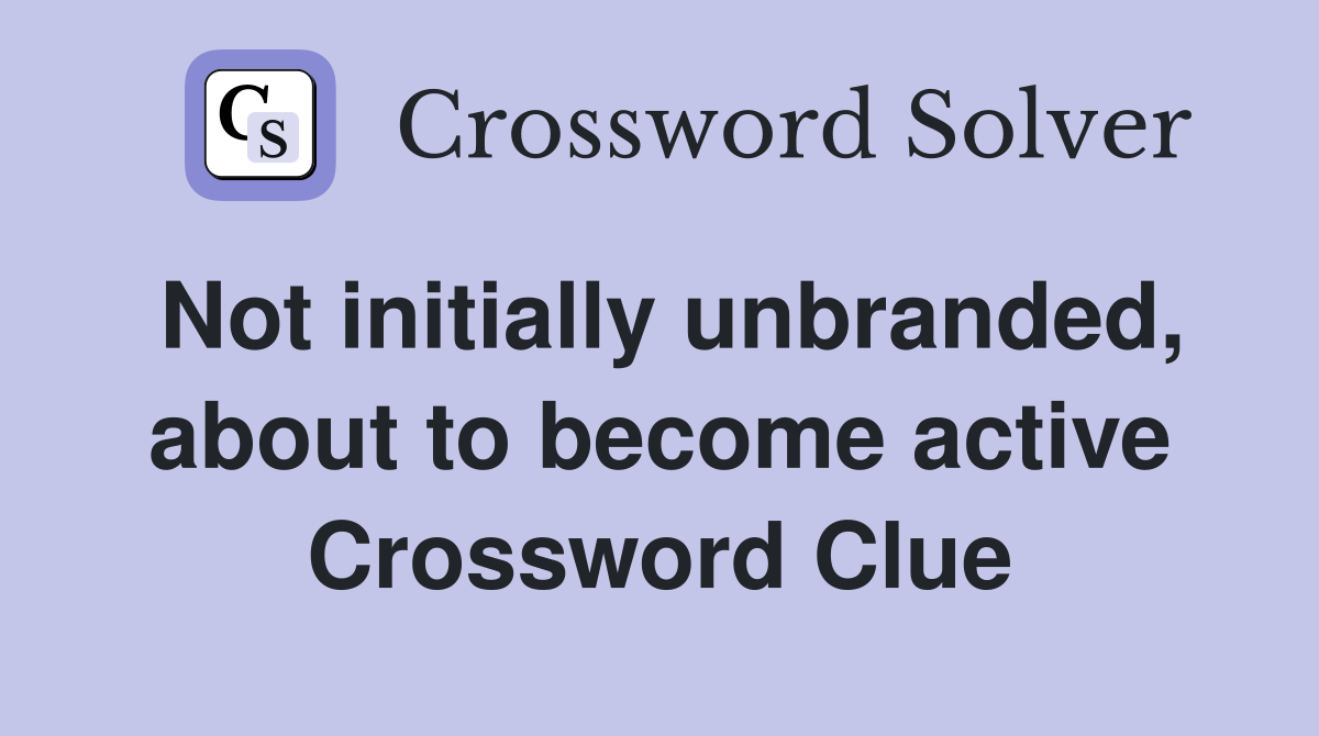 Not initially unbranded, about to become active Crossword Clue