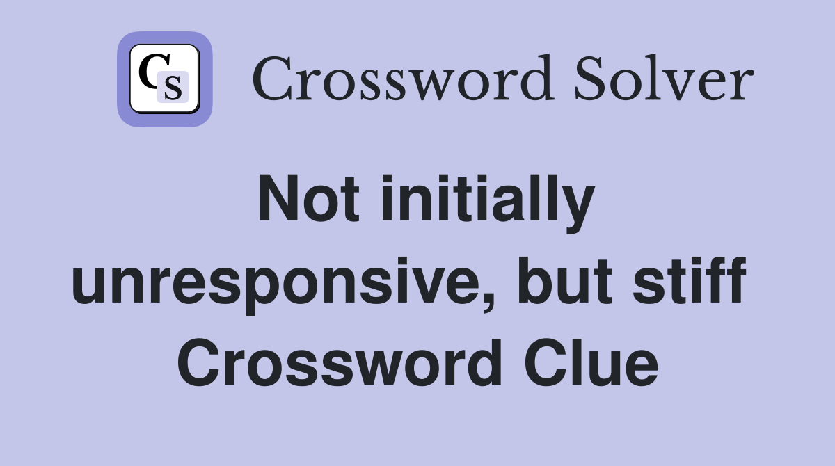Not initially unresponsive, but stiff  Crossword Clue