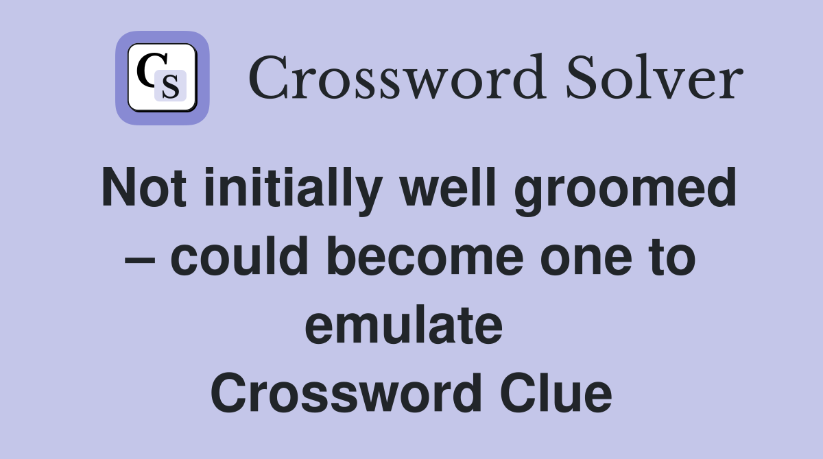 Not initially well groomed – could become one to emulate  Crossword Clue