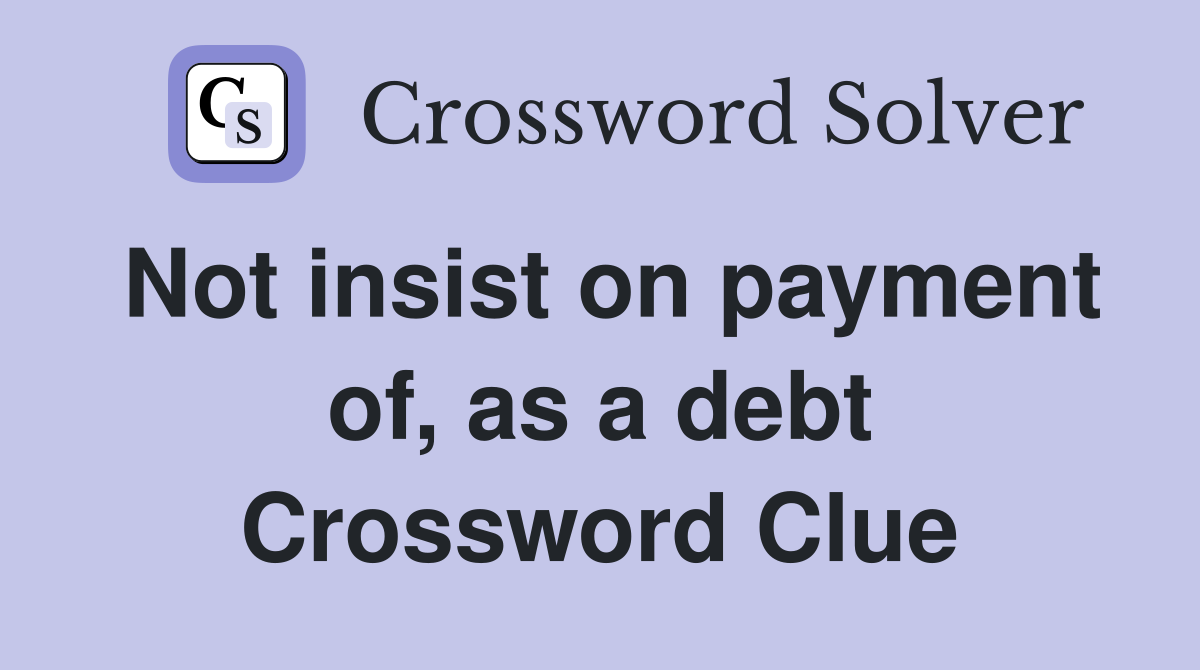 Not insist on payment of, as a debt Crossword Clue
