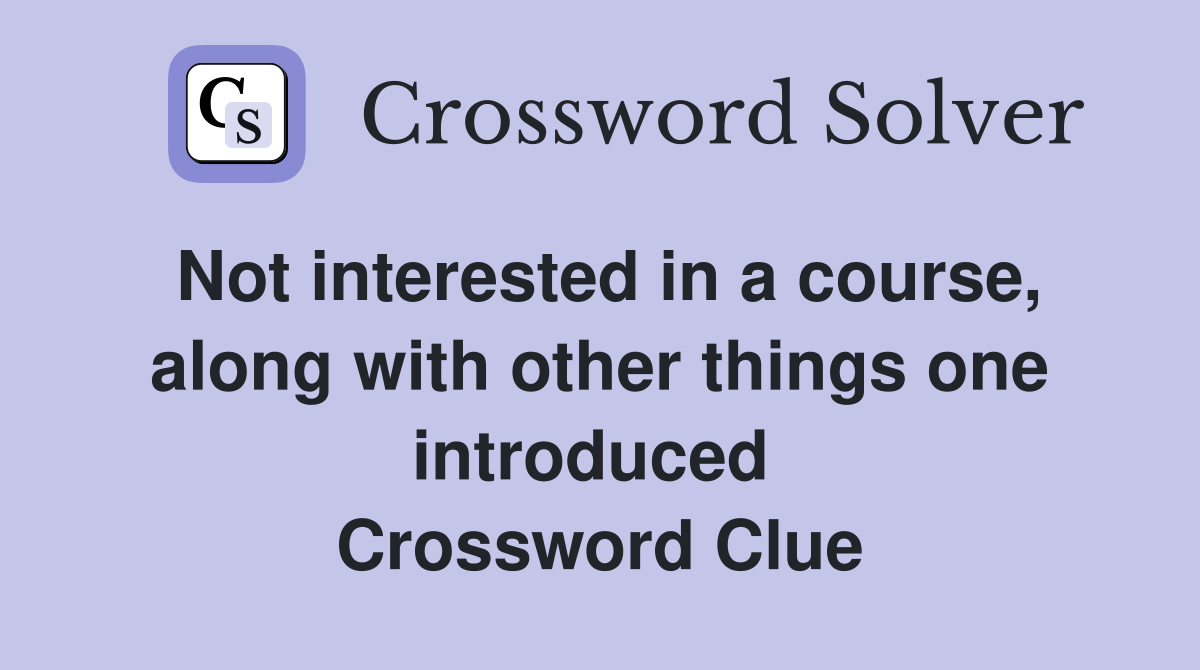 Not interested in a course, along with other things one introduced  Crossword Clue