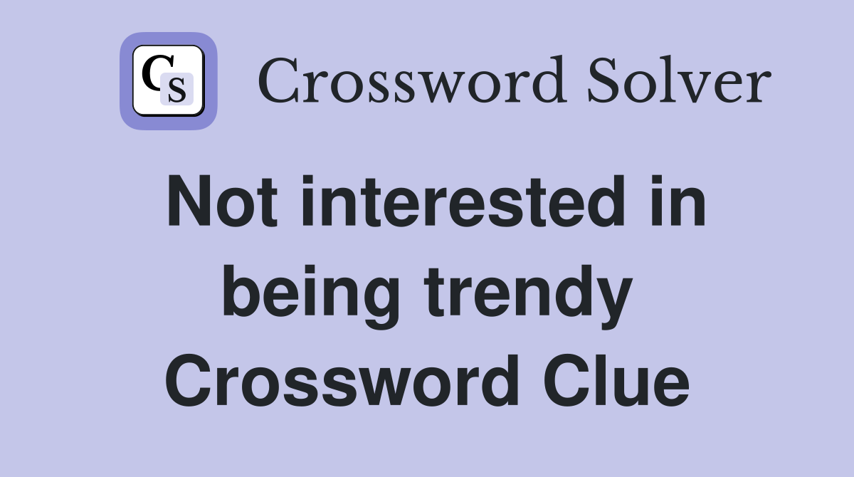 Not interested in being trendy Crossword Clue