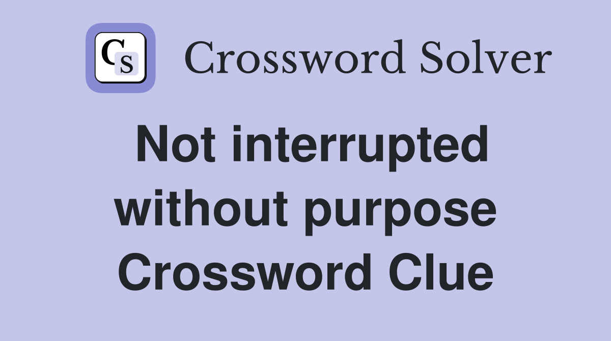 Not interrupted without purpose Crossword Clue