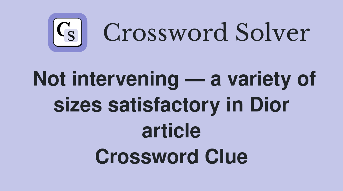 Not intervening — a variety of sizes satisfactory in Dior article Crossword Clue