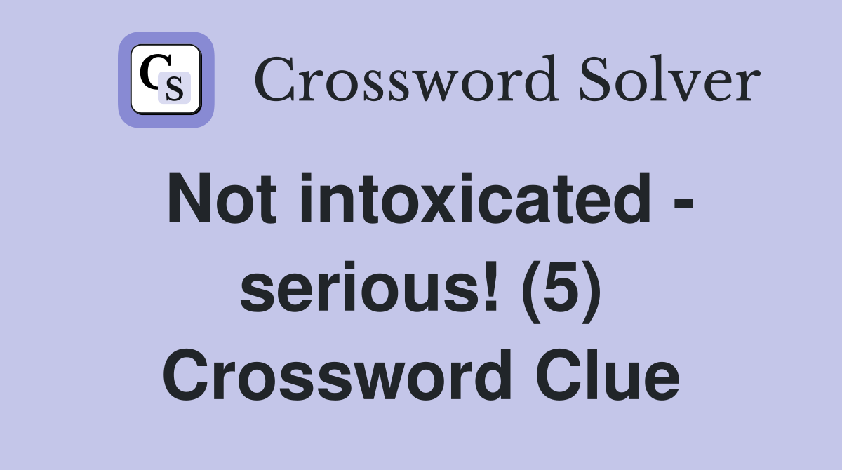Not intoxicated - serious! (5) Crossword Clue