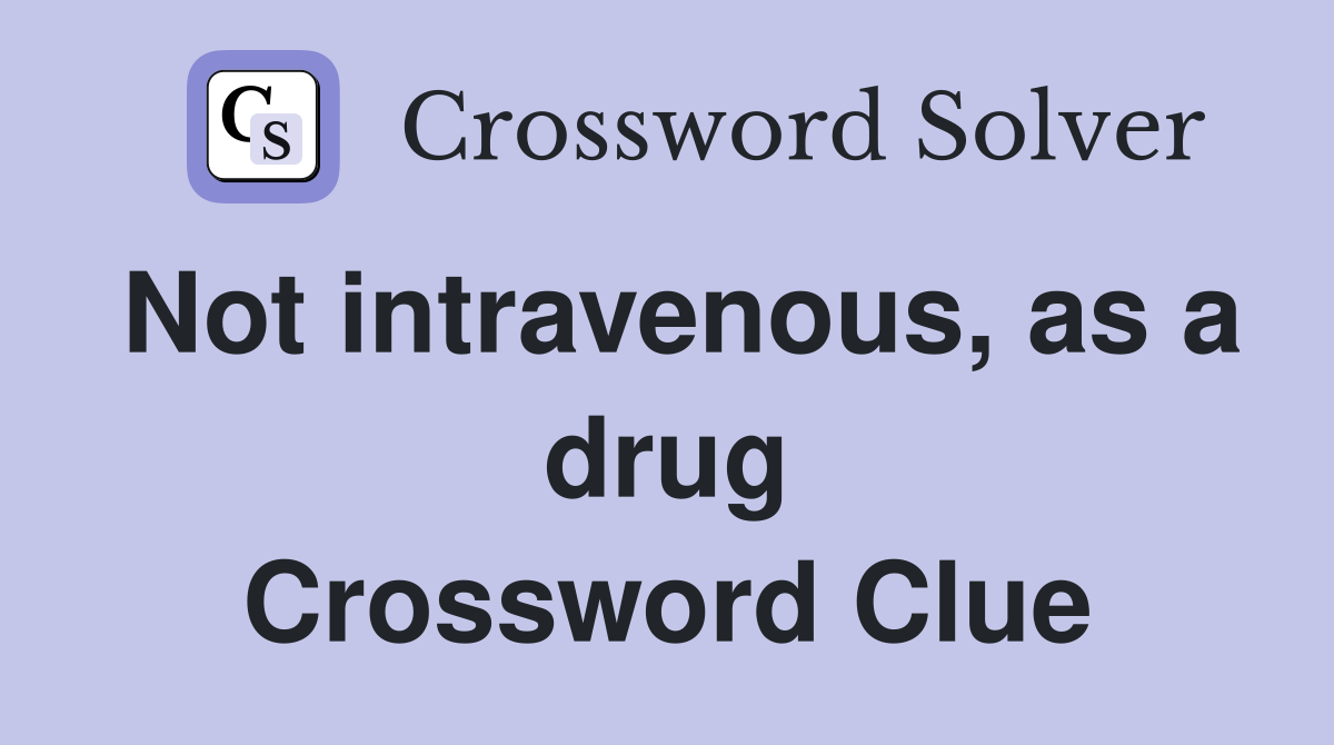 Not intravenous, as a drug Crossword Clue