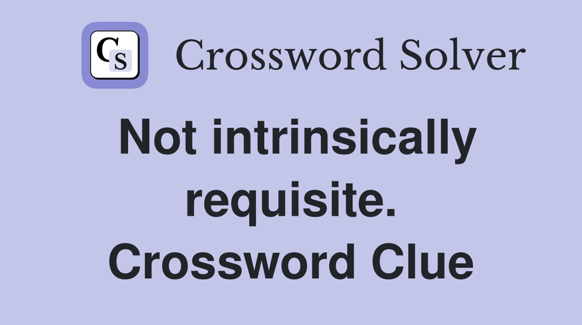 Not intrinsically requisite. Crossword Clue