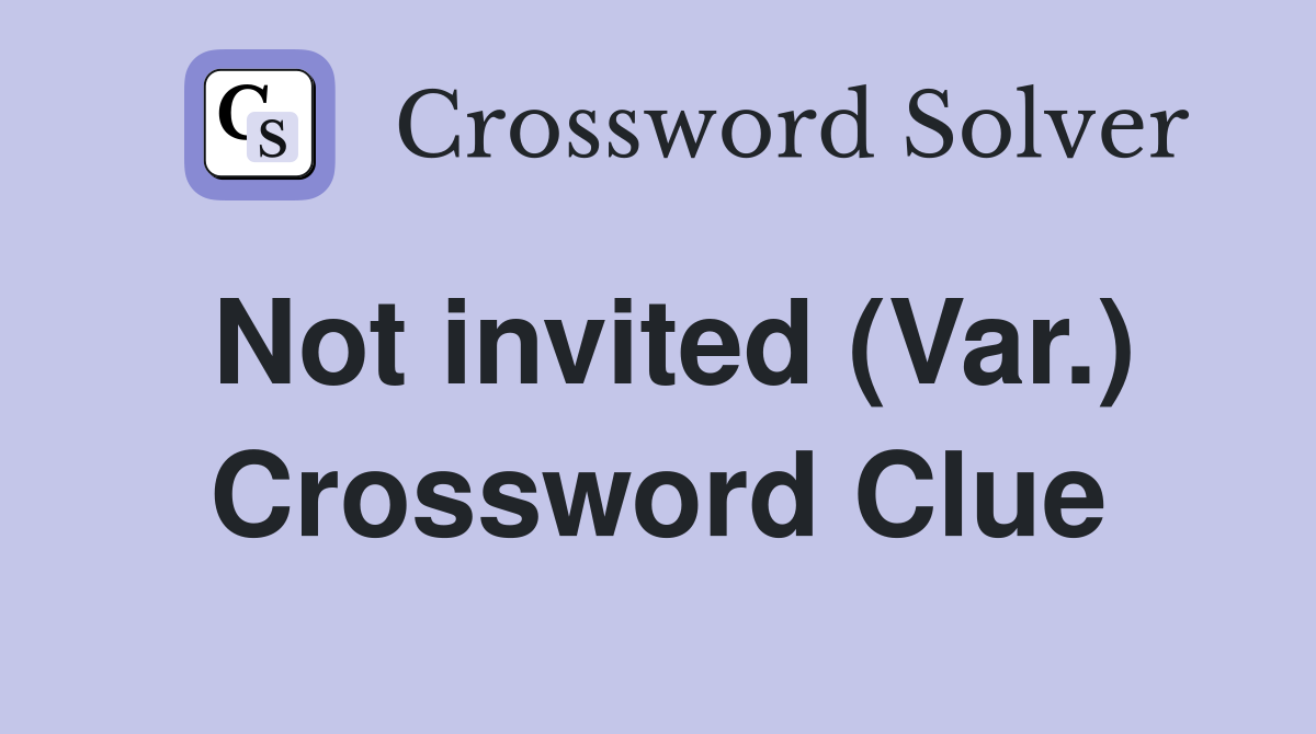 Not invited (Var.) Crossword Clue