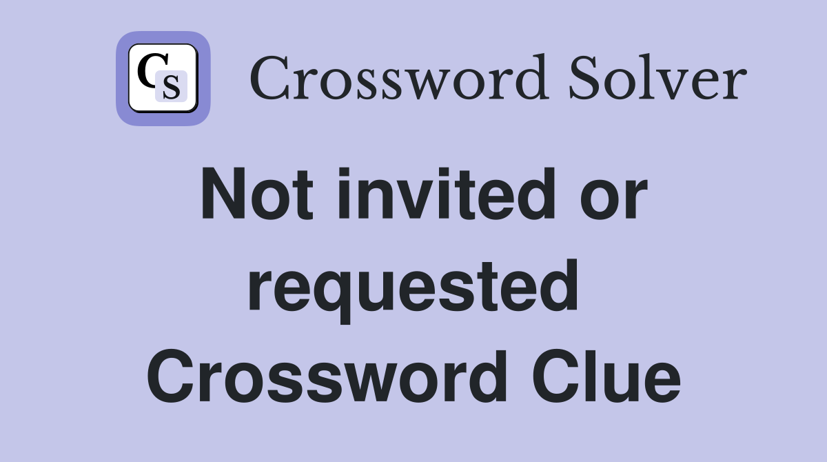 Not invited or requested Crossword Clue