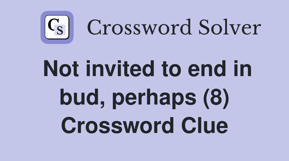 Not invited to end in bud, perhaps (8) Crossword Clue