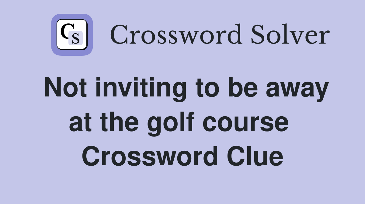 Not inviting to be away at the golf course  Crossword Clue
