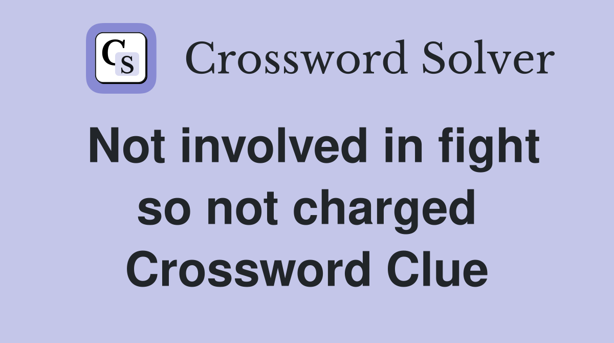 Not involved in fight so not charged Crossword Clue