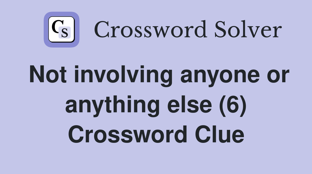Not involving anyone or anything else (6) Crossword Clue