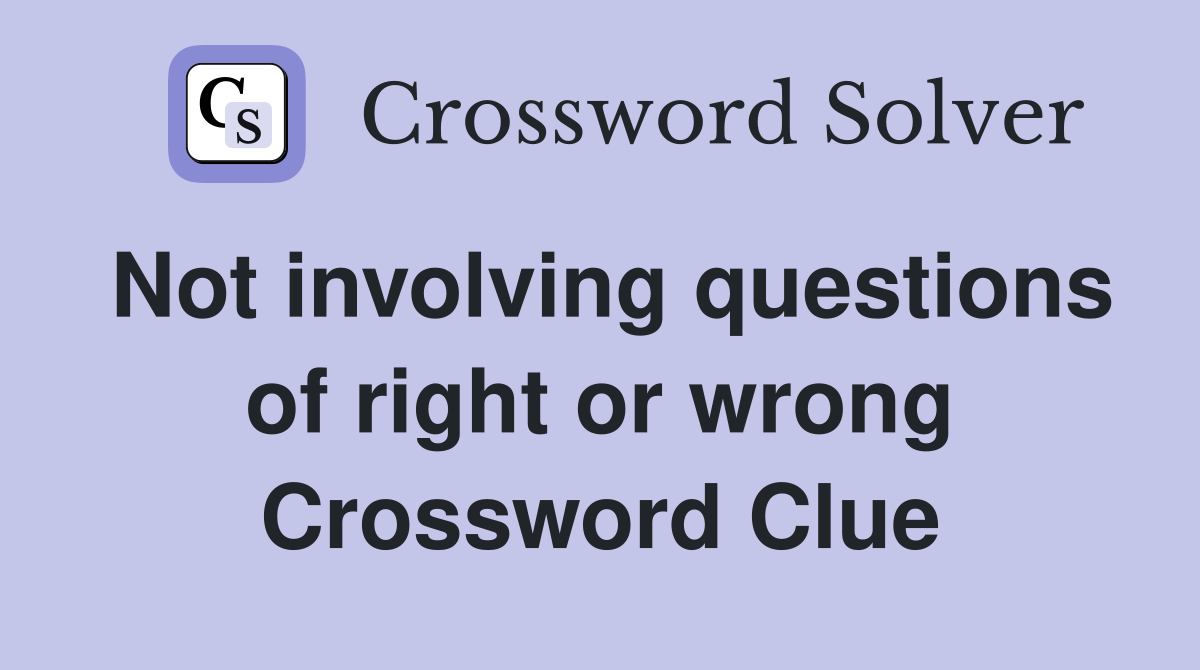 Not involving questions of right or wrong Crossword Clue