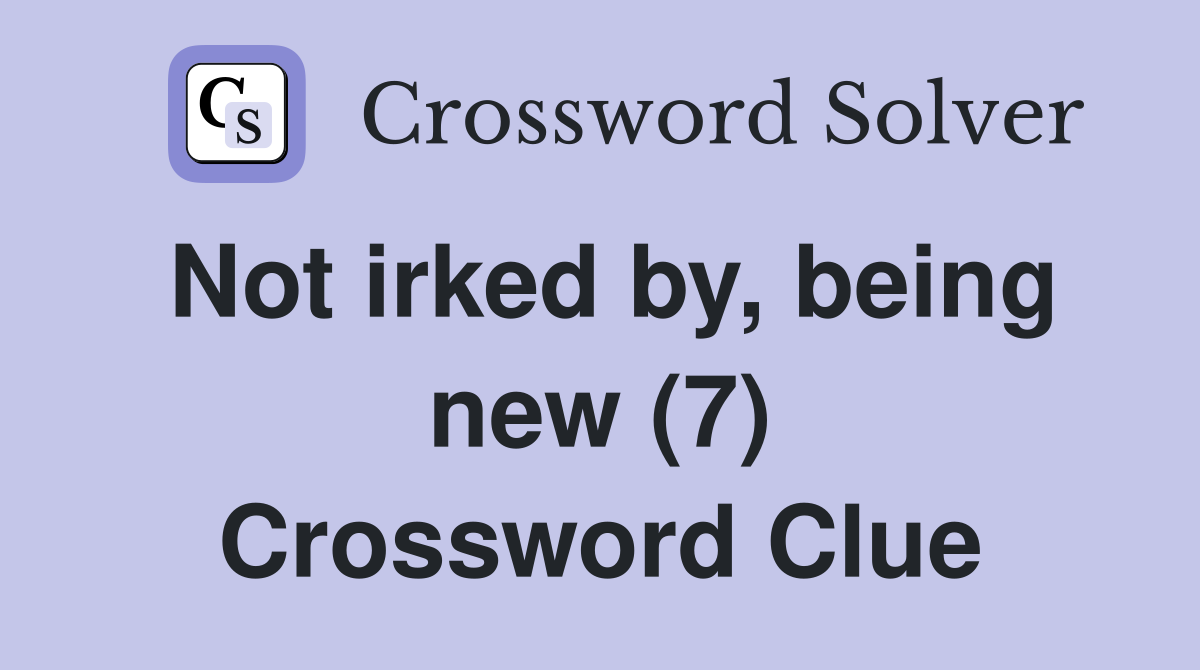 Not irked by, being new (7) Crossword Clue
