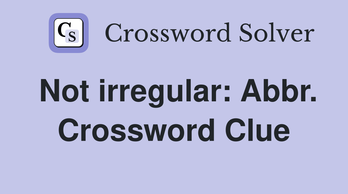 Not irregular: Abbr. Crossword Clue