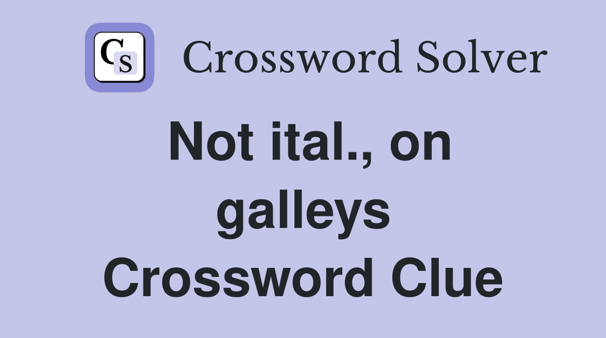 Not ital., on galleys Crossword Clue