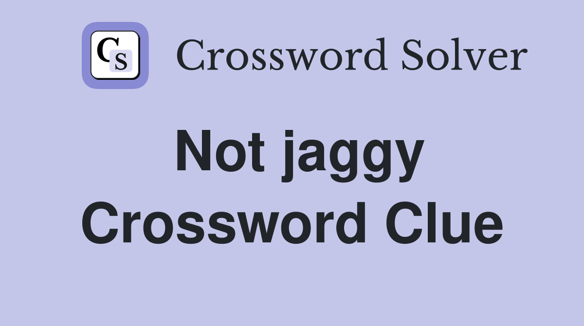 Not jaggy Crossword Clue