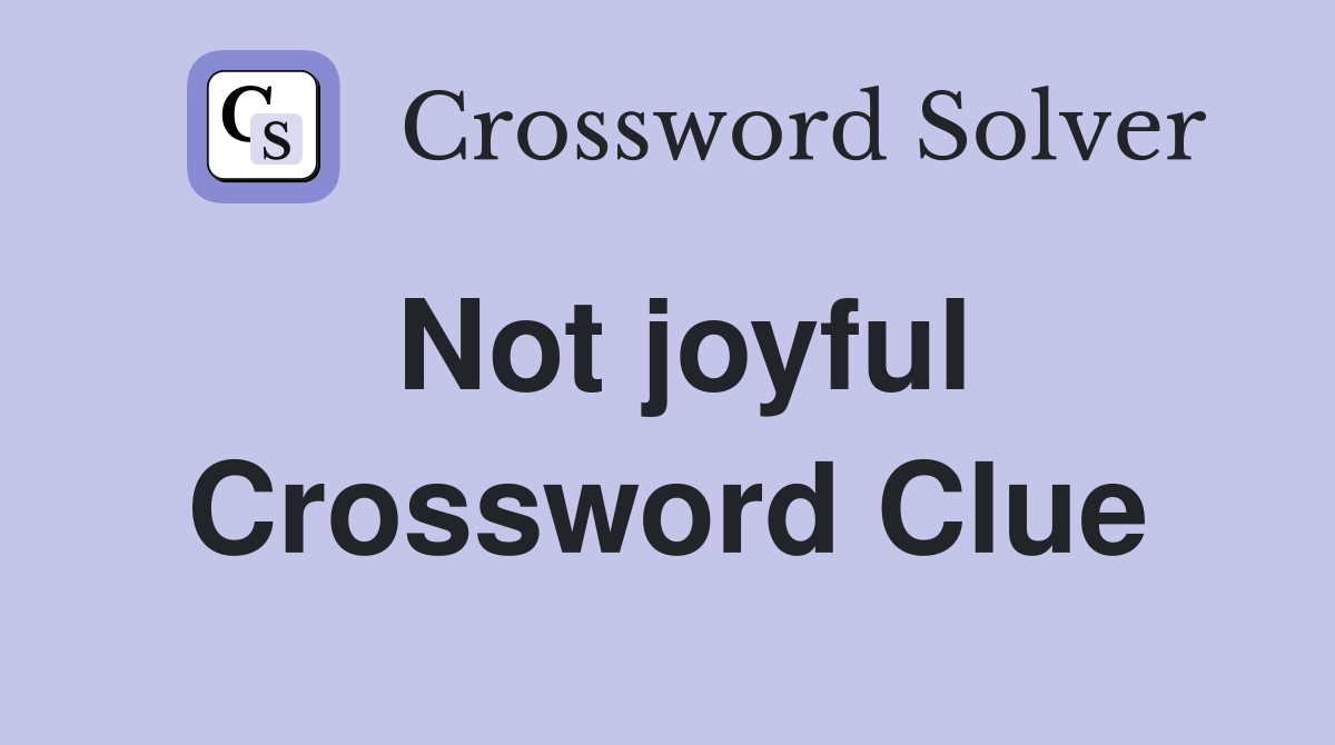 Not joyful Crossword Clue