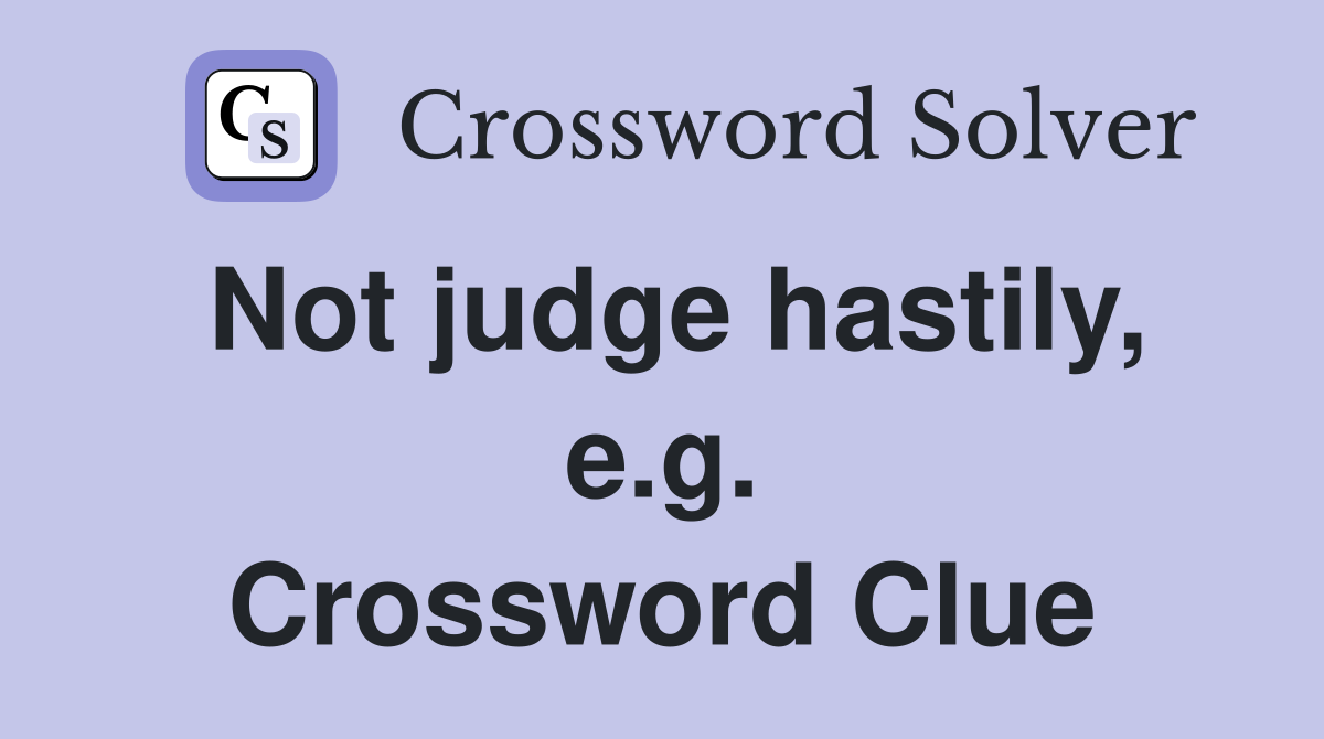 Not judge hastily, e.g. Crossword Clue
