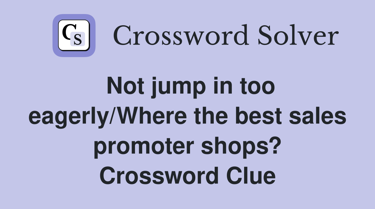 Not jump in too eagerly/Where the best sales promoter shops? Crossword Clue