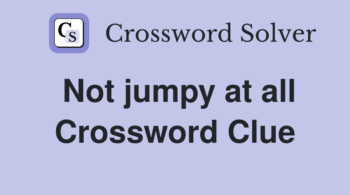 Not jumpy at all Crossword Clue