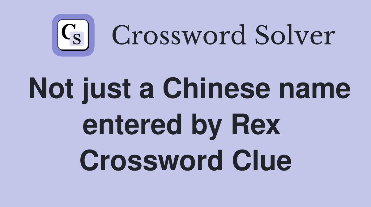 Not just a Chinese name entered by Rex  Crossword Clue