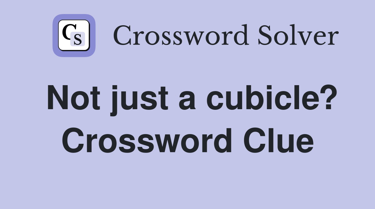 Not just a cubicle? Crossword Clue