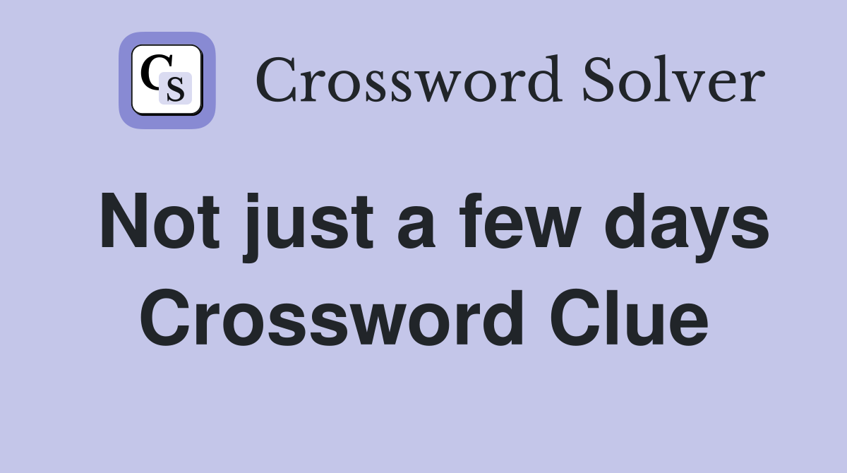Not just a few days Crossword Clue