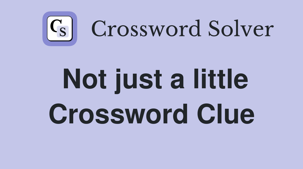 Not just a little Crossword Clue