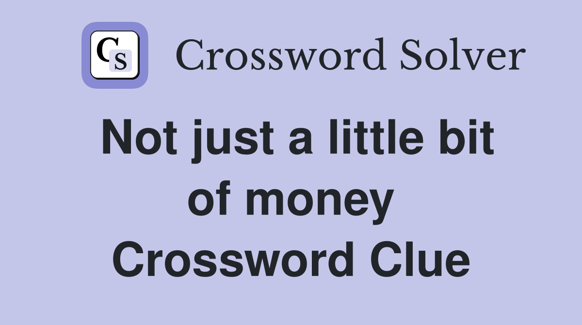 Not just a little bit of money Crossword Clue
