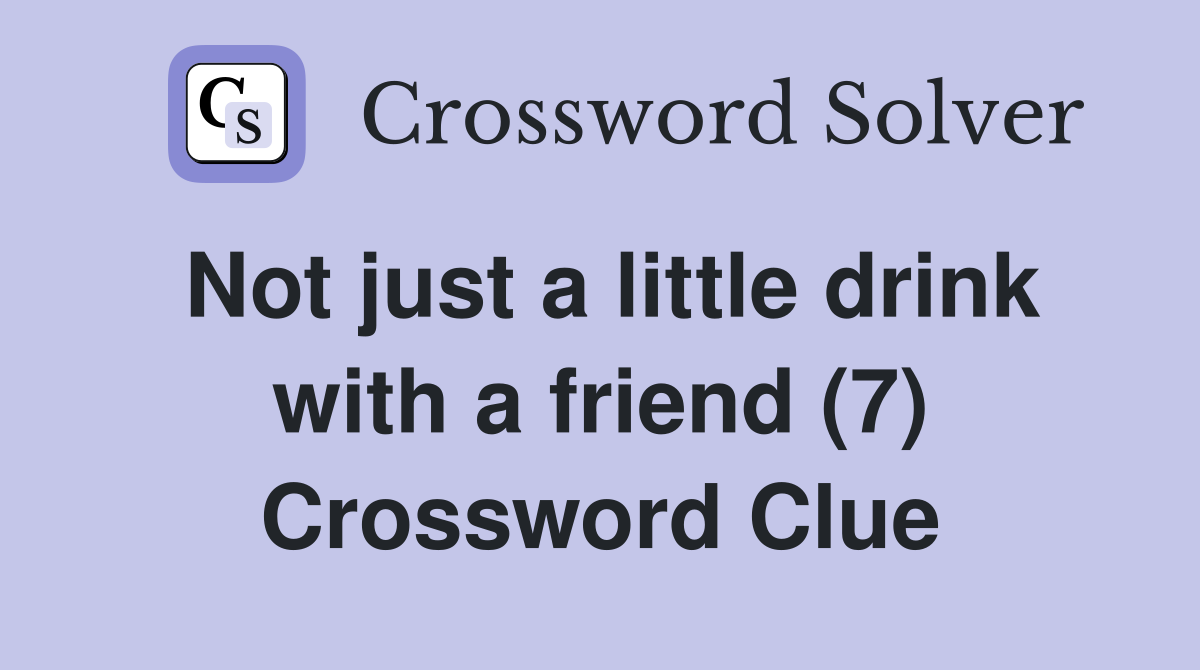 Not just a little drink with a friend (7) Crossword Clue