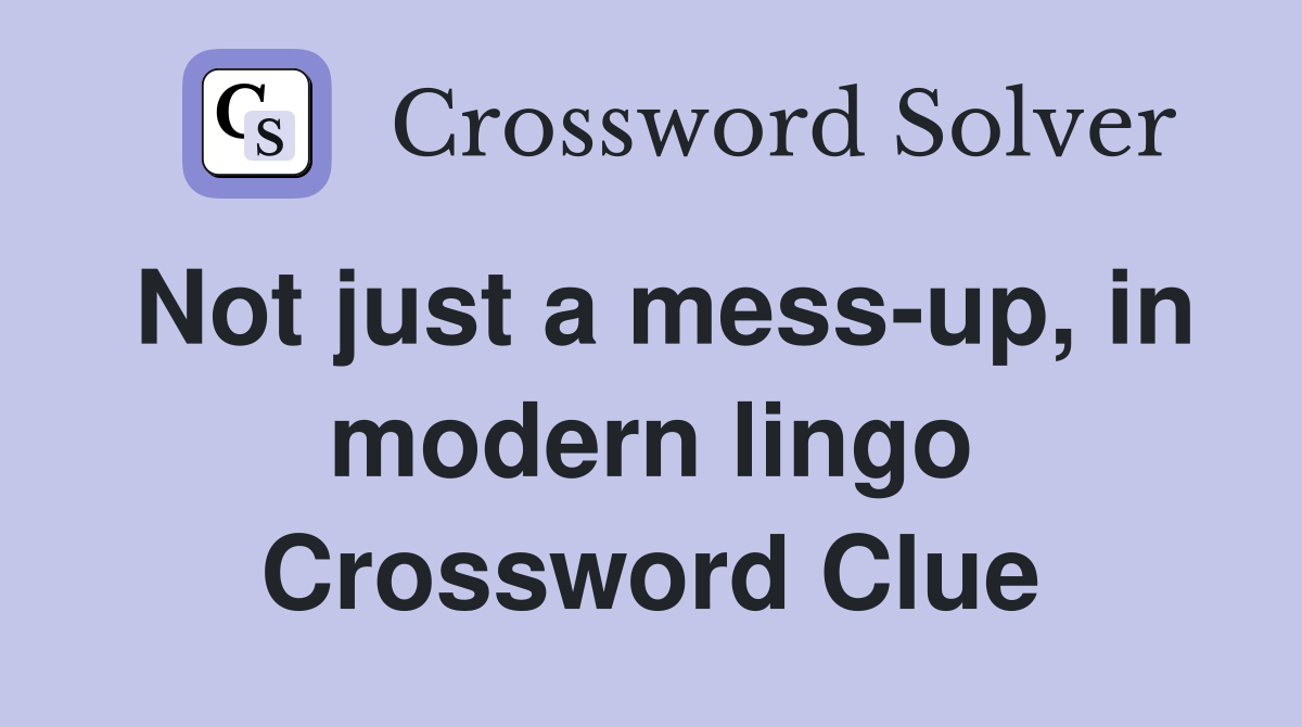 Not just a mess-up, in modern lingo Crossword Clue