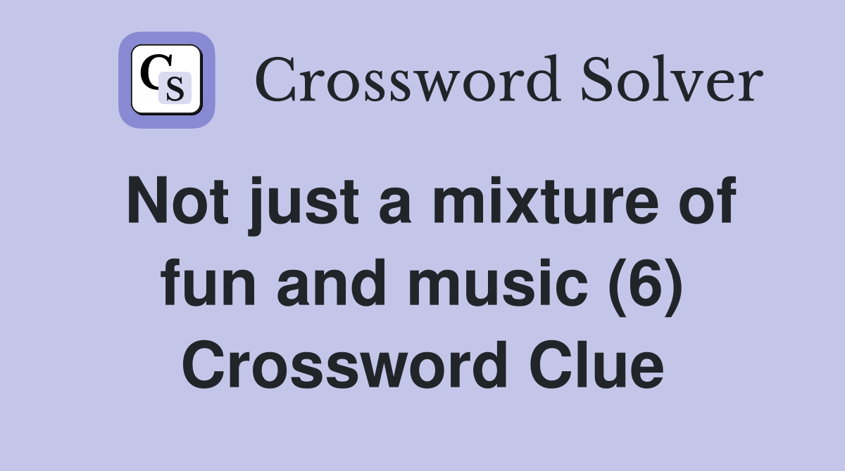 Not just a mixture of fun and music (6) Crossword Clue