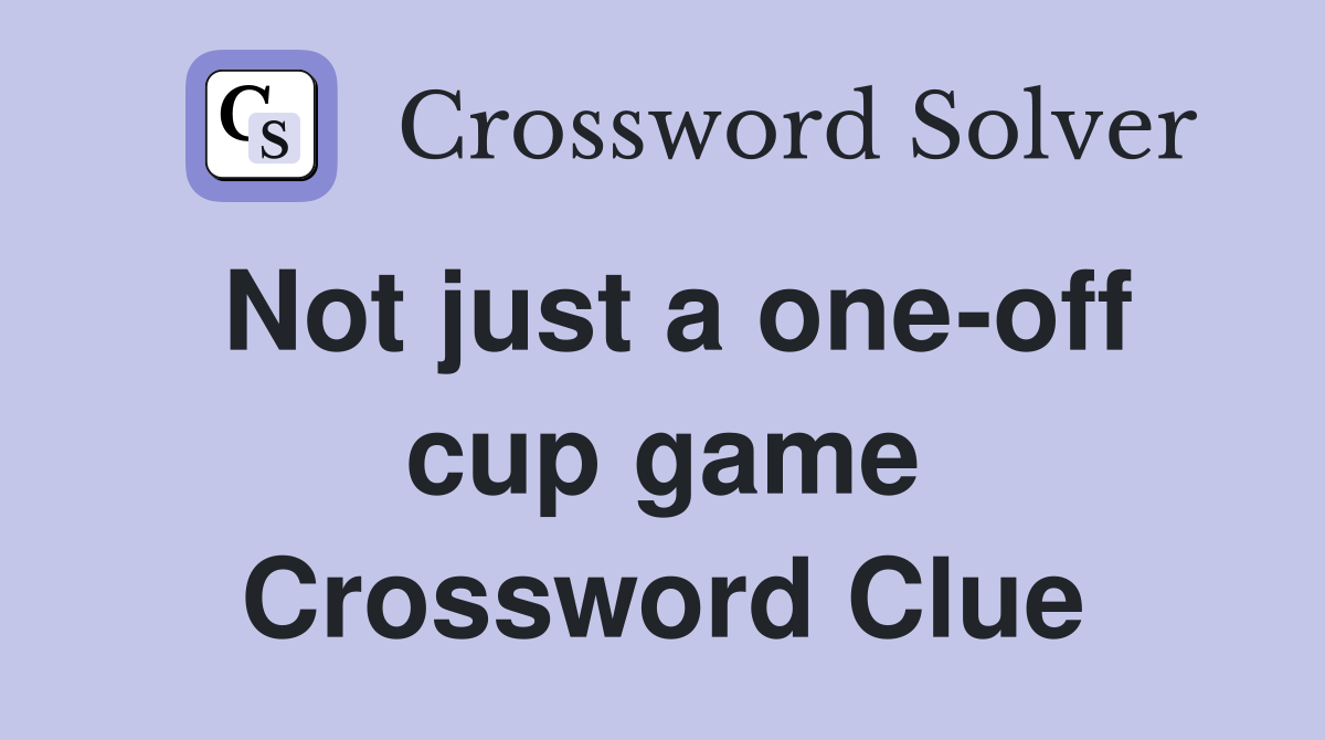 Not just a one-off cup game Crossword Clue