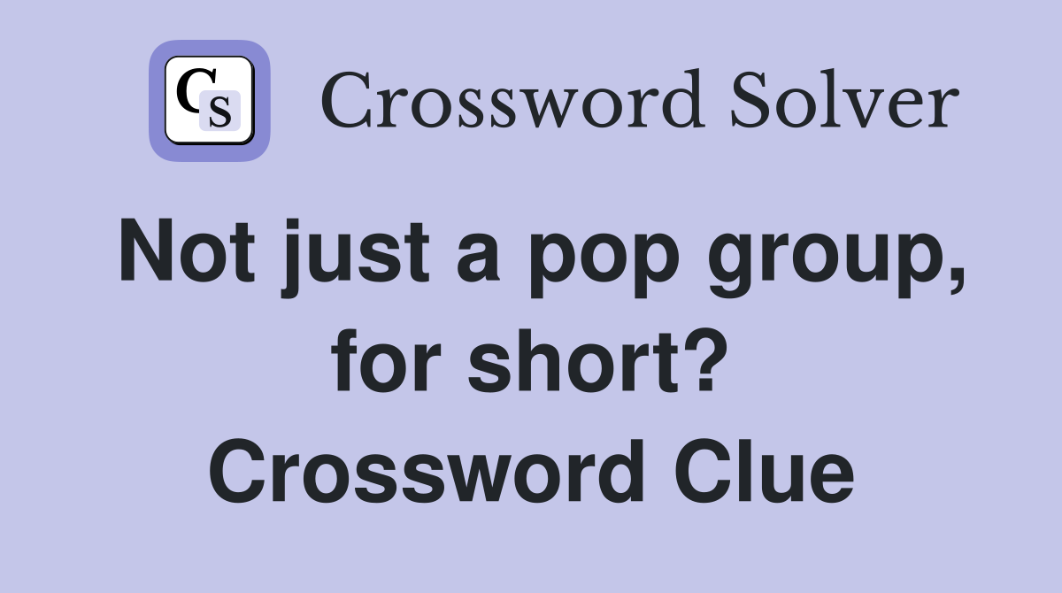 Not just a pop group, for short? Crossword Clue