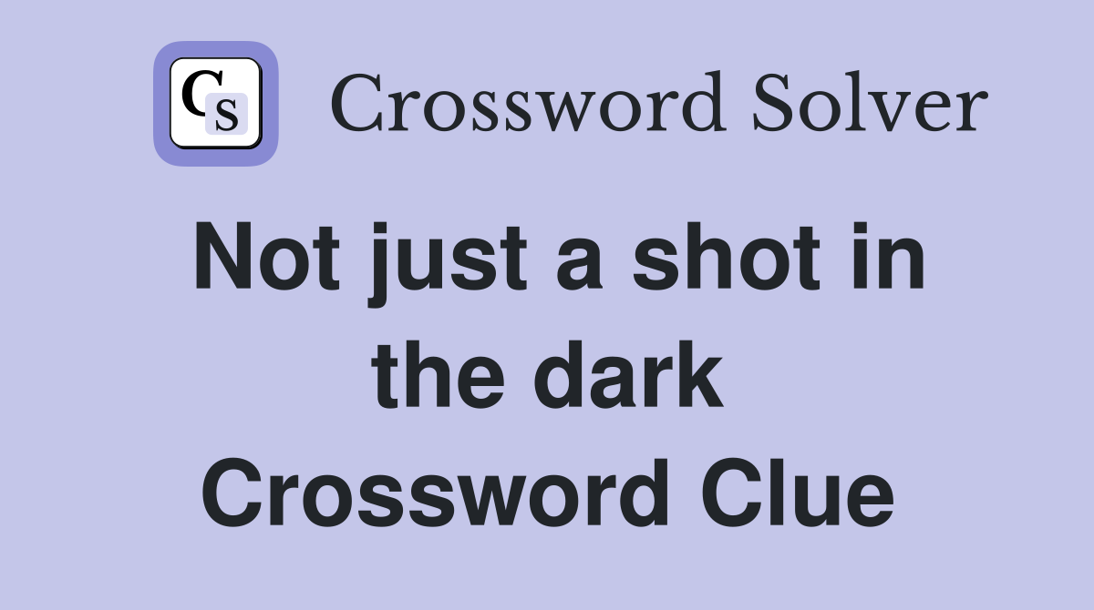 Not just a shot in the dark Crossword Clue