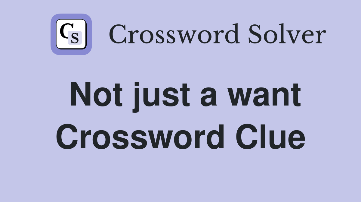 Not just a want Crossword Clue