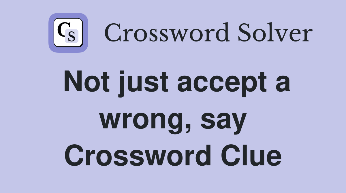 Not just accept a wrong, say Crossword Clue