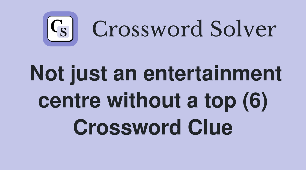 Not just an entertainment centre without a top (6) Crossword Clue
