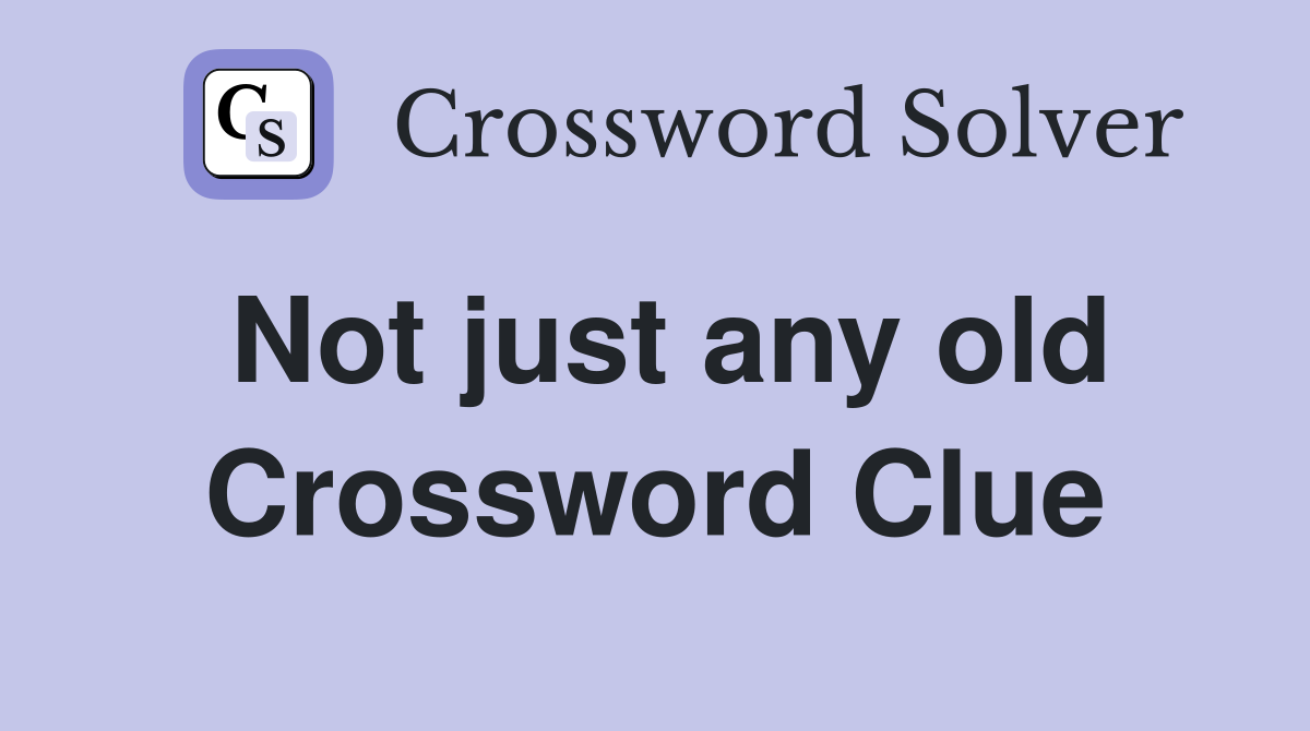 Not just any old Crossword Clue