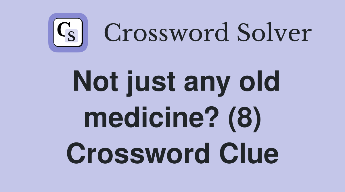 Not just any old medicine? (8) Crossword Clue