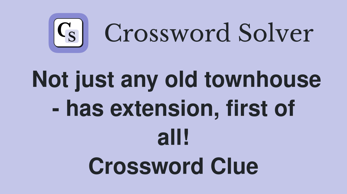 Not just any old townhouse - has extension, first of all! Crossword Clue