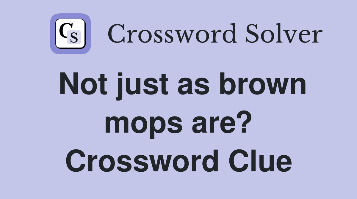 Not just as brown mops are? Crossword Clue