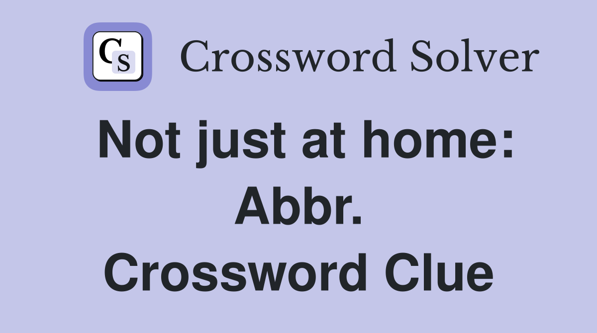 Not just at home: Abbr. Crossword Clue