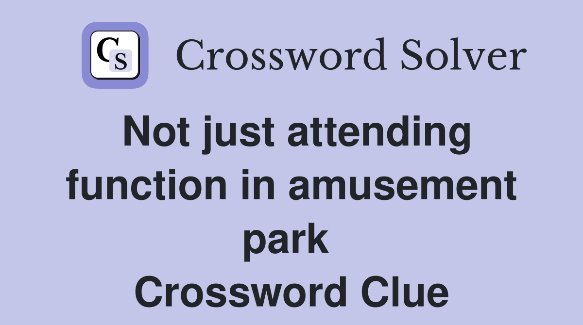 Not just attending function in amusement park  Crossword Clue