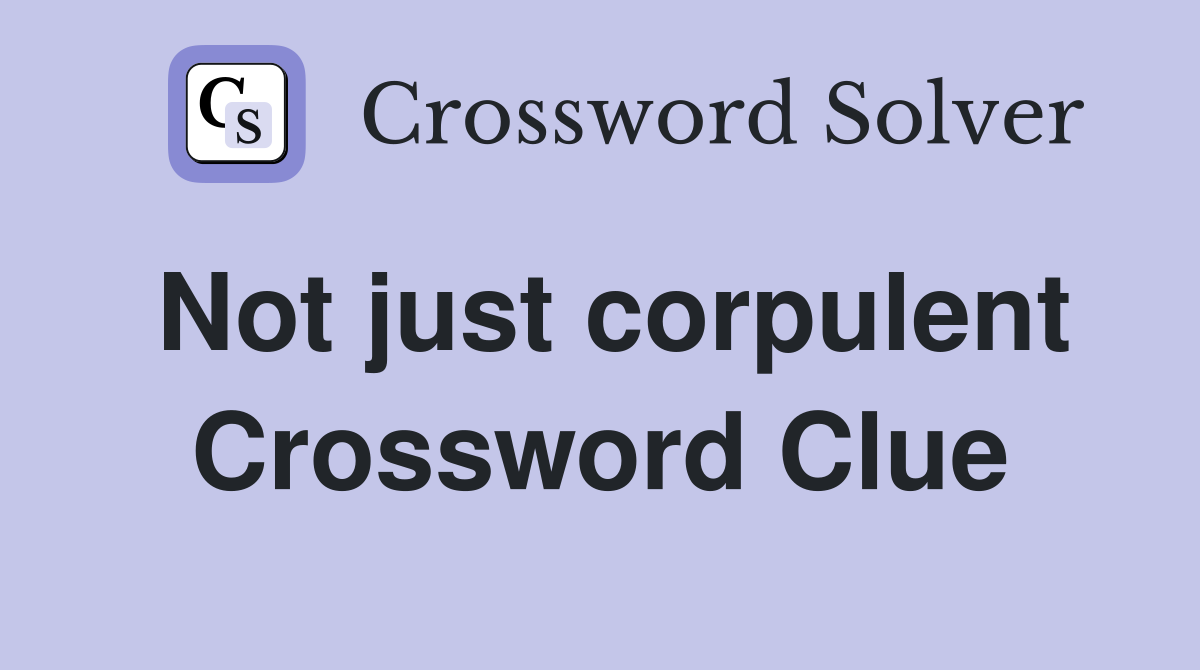 Not just corpulent Crossword Clue