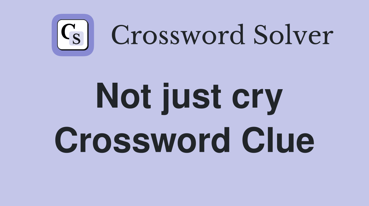 Not just cry Crossword Clue
